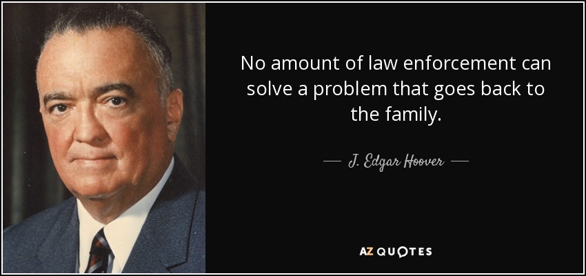 No amount of law enforcement can solve a problem that goes back to the family. - J. Edgar Hoover