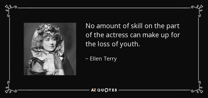 No amount of skill on the part of the actress can make up for the loss of youth. - Ellen Terry