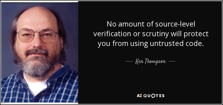 No amount of source-level verification or scrutiny will protect you from using untrusted code. - Ken Thompson