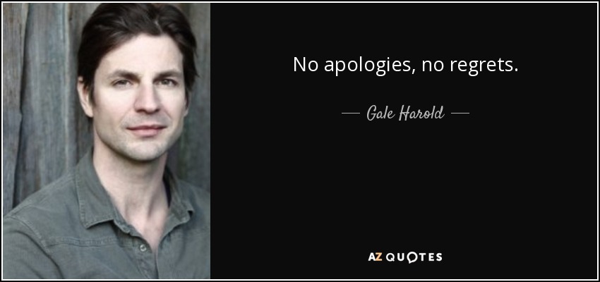 No apologies, no regrets. - Gale Harold
