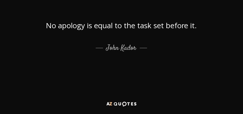 No apology is equal to the task set before it. - John Kador