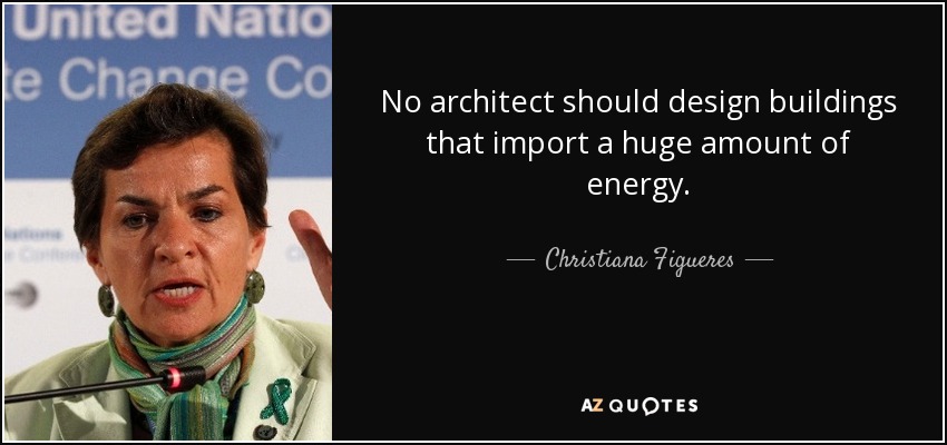 No architect should design buildings that import a huge amount of energy. - Christiana Figueres