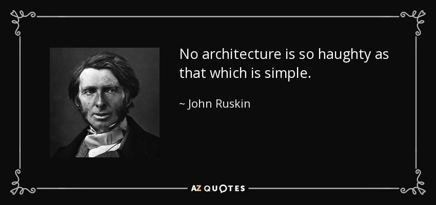 No architecture is so haughty as that which is simple. - John Ruskin