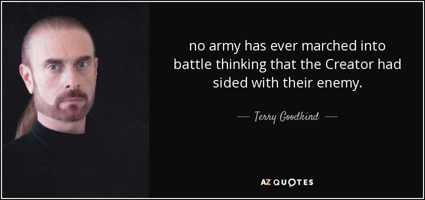 no army has ever marched into battle thinking that the Creator had sided with their enemy. - Terry Goodkind