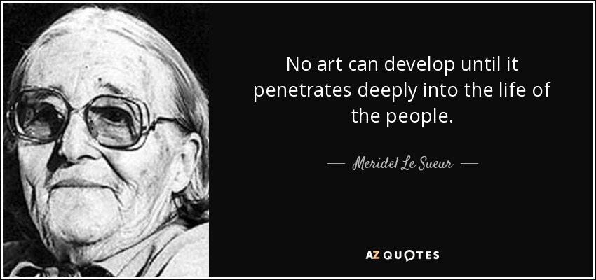 No art can develop until it penetrates deeply into the life of the people. - Meridel Le Sueur