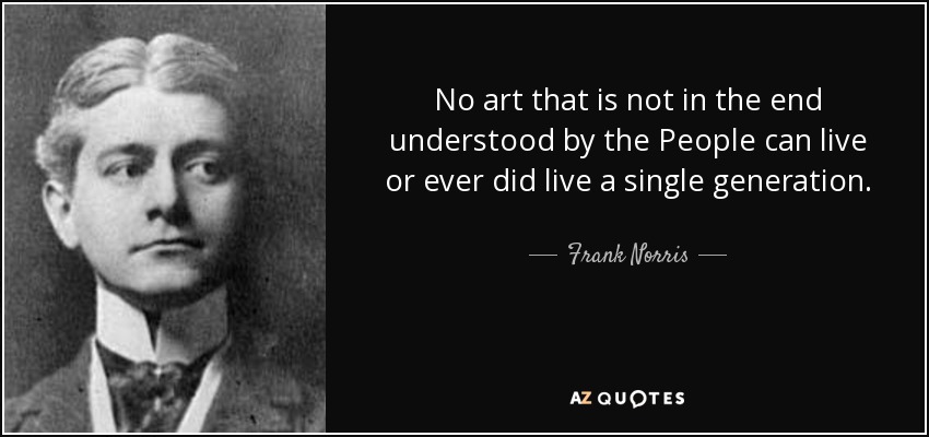 No art that is not in the end understood by the People can live or ever did live a single generation. - Frank Norris