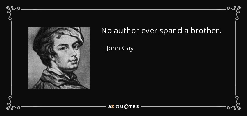 No author ever spar'd a brother. - John Gay