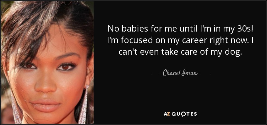 No babies for me until I'm in my 30s! I'm focused on my career right now. I can't even take care of my dog. - Chanel Iman