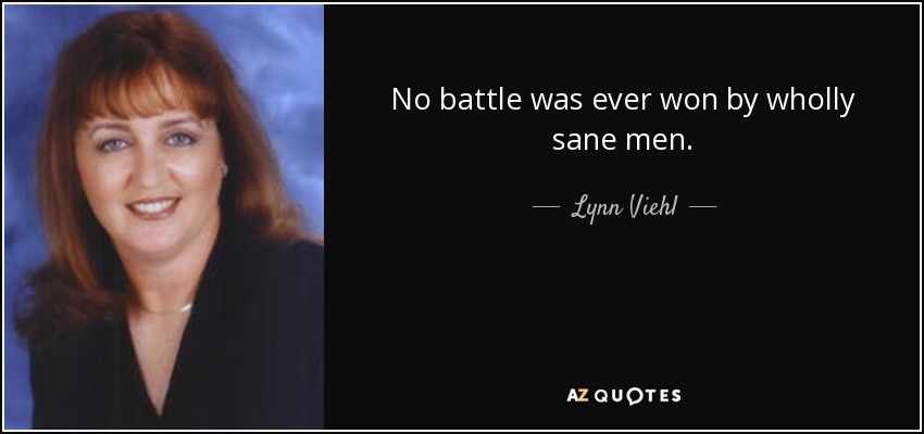 No battle was ever won by wholly sane men. - Lynn Viehl