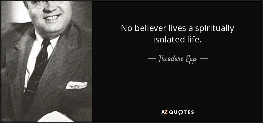 No believer lives a spiritually isolated life. - Theodore Epp