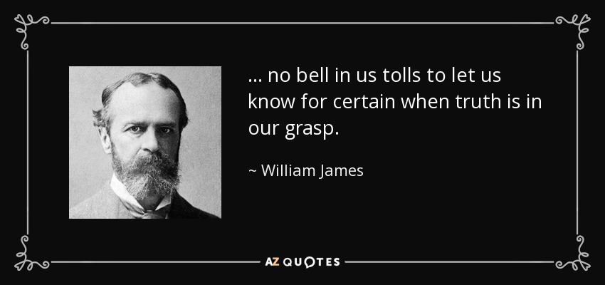 ... no bell in us tolls to let us know for certain when truth is in our grasp. - William James