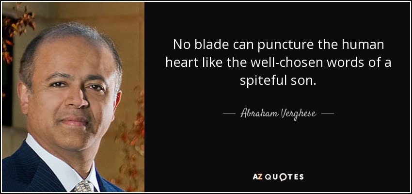 No blade can puncture the human heart like the well-chosen words of a spiteful son. - Abraham Verghese