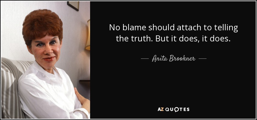 No blame should attach to telling the truth. But it does, it does. - Anita Brookner