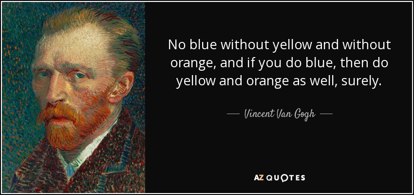 No blue without yellow and without orange, and if you do blue, then do yellow and orange as well, surely. - Vincent Van Gogh