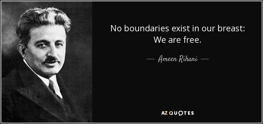 No boundaries exist in our breast: We are free . - Ameen Rihani