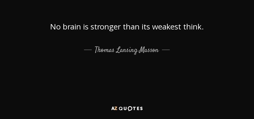 No brain is stronger than its weakest think. - Thomas Lansing Masson