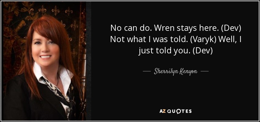 No can do. Wren stays here. (Dev) Not what I was told. (Varyk) Well, I just told you. (Dev) - Sherrilyn Kenyon