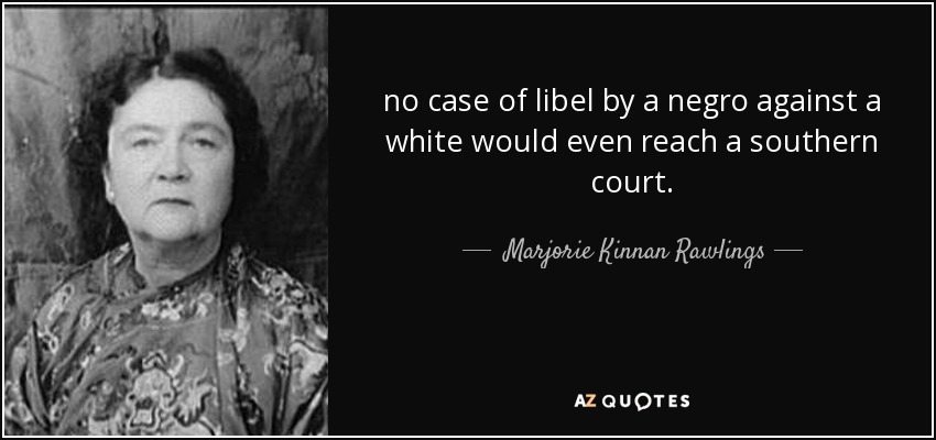 no case of libel by a negro against a white would even reach a southern court. - Marjorie Kinnan Rawlings