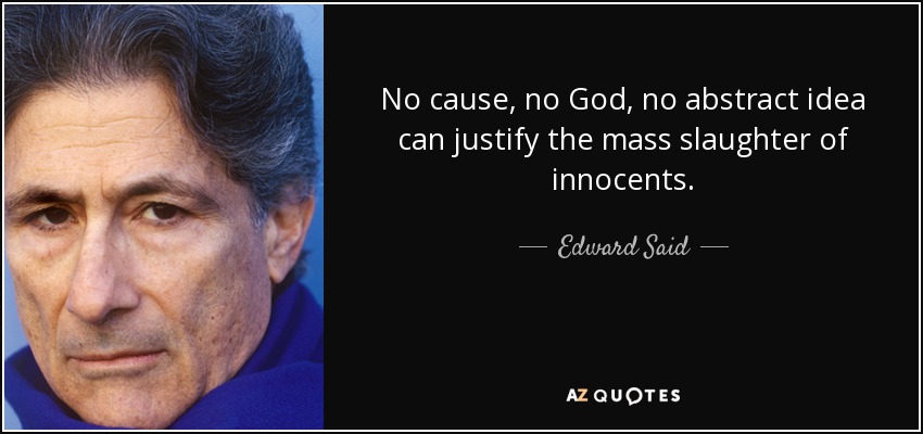 No cause, no God, no abstract idea can justify the mass slaughter of innocents. - Edward Said