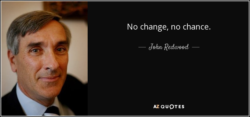 No change, no chance. - John Redwood