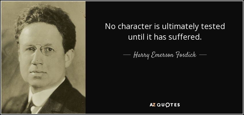 No character is ultimately tested until it has suffered. - Harry Emerson Fosdick