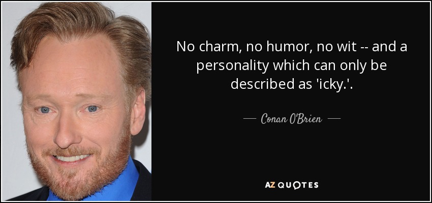 No charm, no humor, no wit -- and a personality which can only be described as 'icky.' . - Conan O'Brien