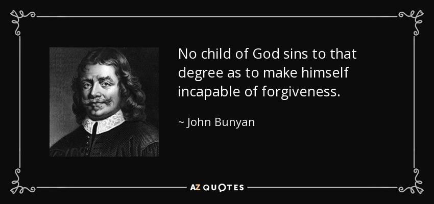 No child of God sins to that degree as to make himself incapable of forgiveness. - John Bunyan