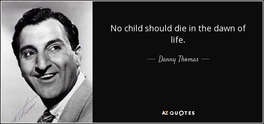 No child should die in the dawn of life. - Danny Thomas