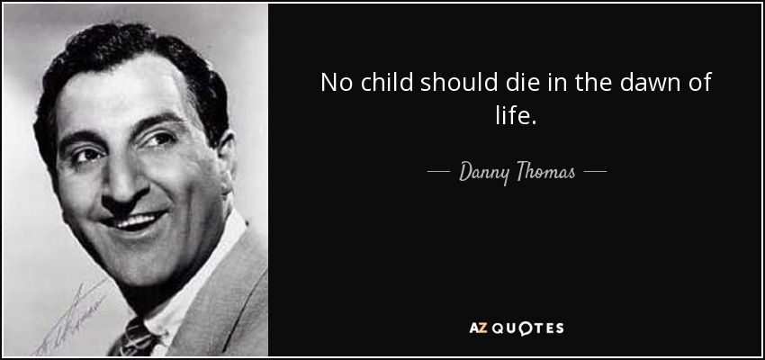 No child should die in the dawn of life. - Danny Thomas