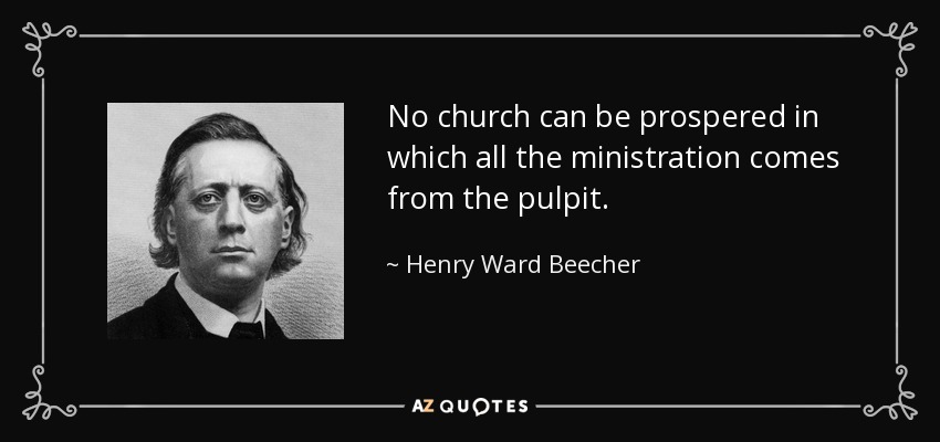 No church can be prospered in which all the ministration comes from the pulpit. - Henry Ward Beecher