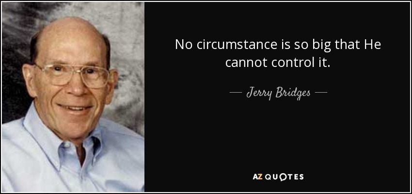 No circumstance is so big that He cannot control it. - Jerry Bridges