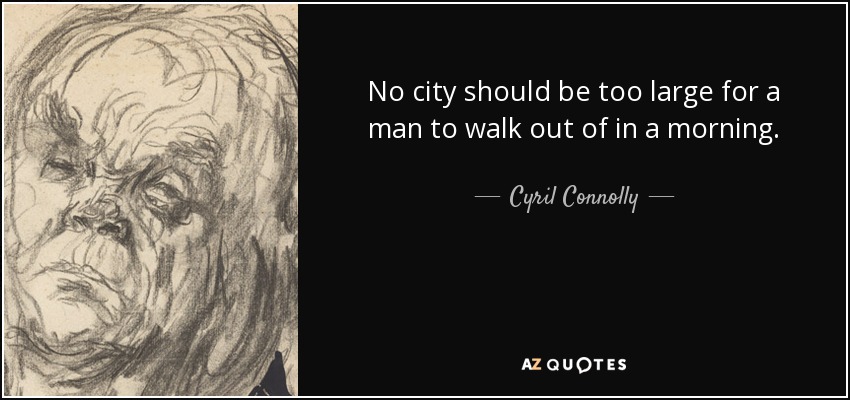 No city should be too large for a man to walk out of in a morning. - Cyril Connolly