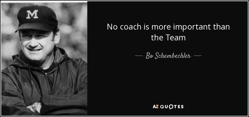 No coach is more important than the Team - Bo Schembechler