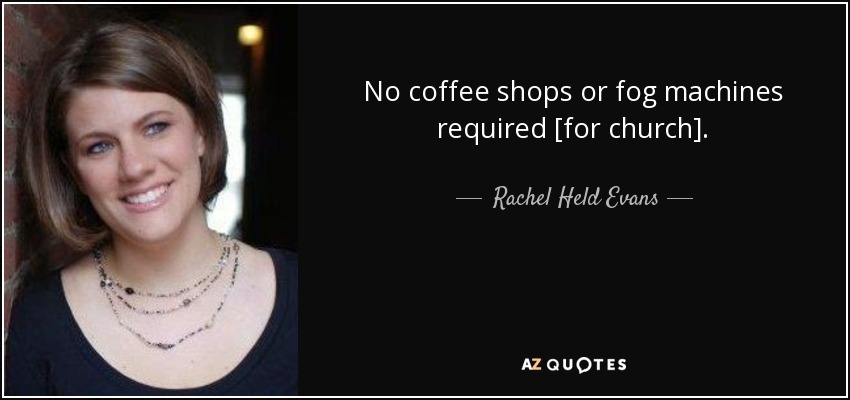No coffee shops or fog machines required [for church]. - Rachel Held Evans