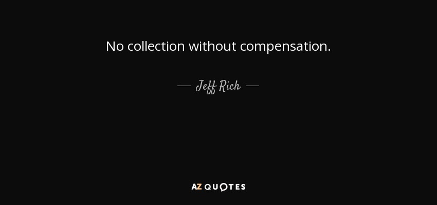 No collection without compensation. - Jeff Rich