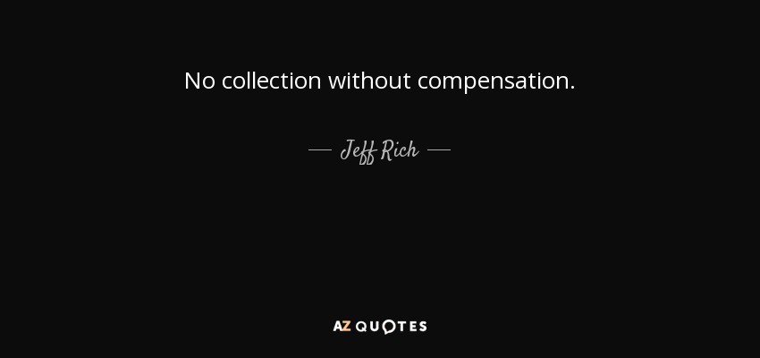 No collection without compensation. - Jeff Rich