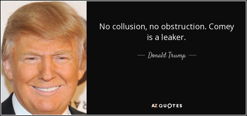 No collusion, no obstruction. Comey is a leaker. - Donald Trump