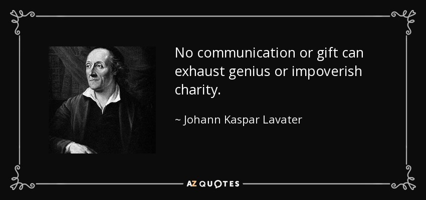 No communication or gift can exhaust genius or impoverish charity. - Johann Kaspar Lavater