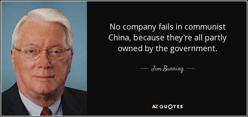No company fails in communist China, because they're all partly owned by the government. - Jim Bunning
