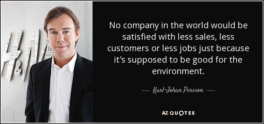 No company in the world would be satisfied with less sales, less customers or less jobs just because it's supposed to be good for the environment. - Karl-Johan Persson