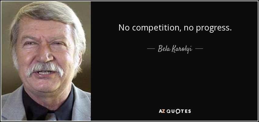 No competition, no progress. - Bela Karolyi