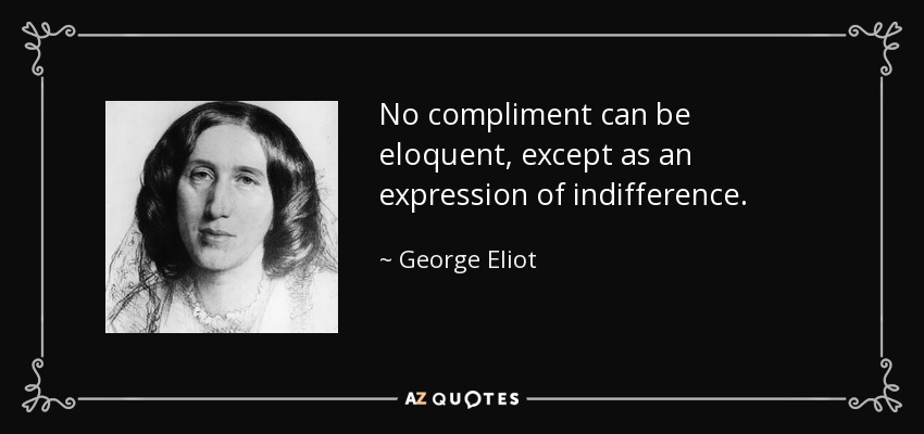 No compliment can be eloquent, except as an expression of indifference. - George Eliot