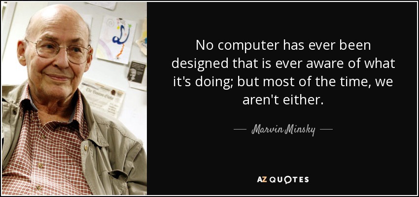 No computer has ever been designed that is ever aware of what it's doing; but most of the time, we aren't either. - Marvin Minsky