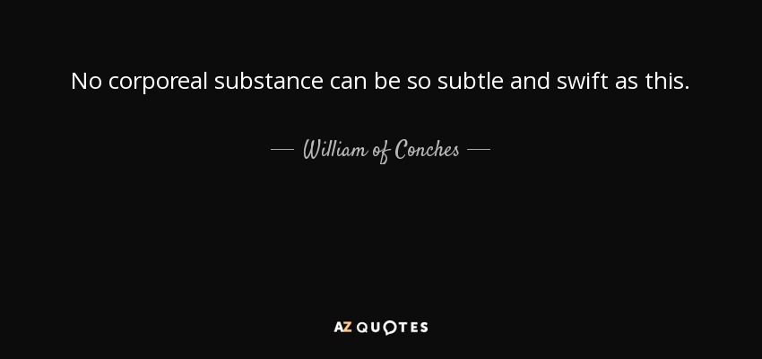 No corporeal substance can be so subtle and swift as this. - William of Conches
