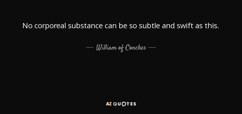 No corporeal substance can be so subtle and swift as this. - William of Conches