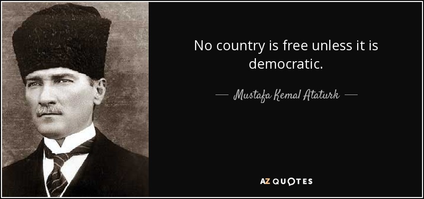 No country is free unless it is democratic. - Mustafa Kemal Ataturk