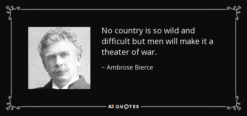 No country is so wild and difficult but men will make it a theater of war. - Ambrose Bierce