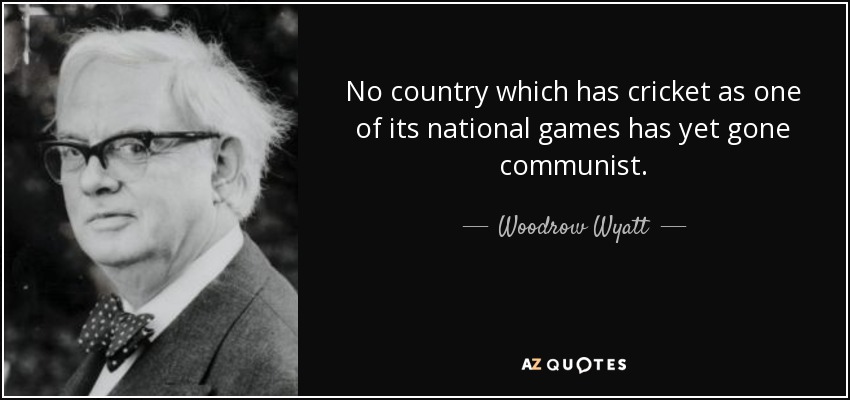 No country which has cricket as one of its national games has yet gone communist. - Woodrow Wyatt