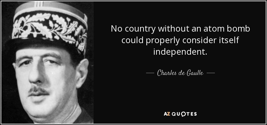 No country without an atom bomb could properly consider itself independent. - Charles de Gaulle