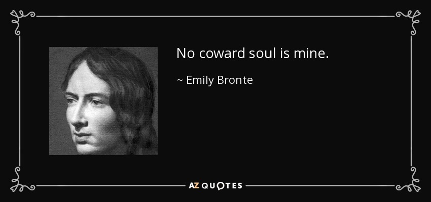 No coward soul is mine. - Emily Bronte